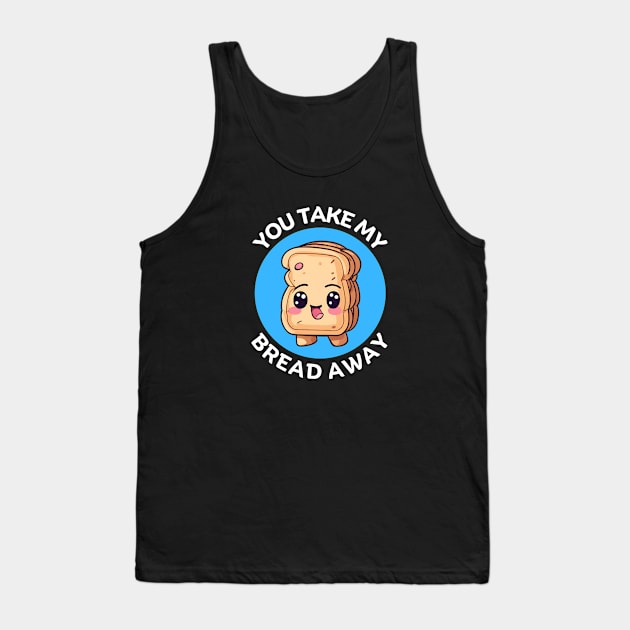 You Take My Bread Away | Bread Pun Tank Top by Allthingspunny